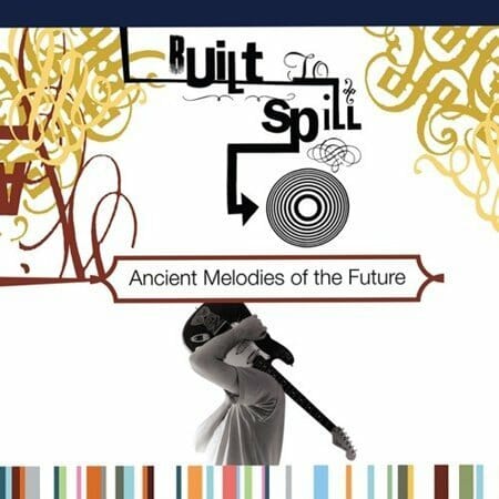 Built To Spill - "Ancient Melodies Of The Future"